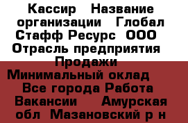 Кассир › Название организации ­ Глобал Стафф Ресурс, ООО › Отрасль предприятия ­ Продажи › Минимальный оклад ­ 1 - Все города Работа » Вакансии   . Амурская обл.,Мазановский р-н